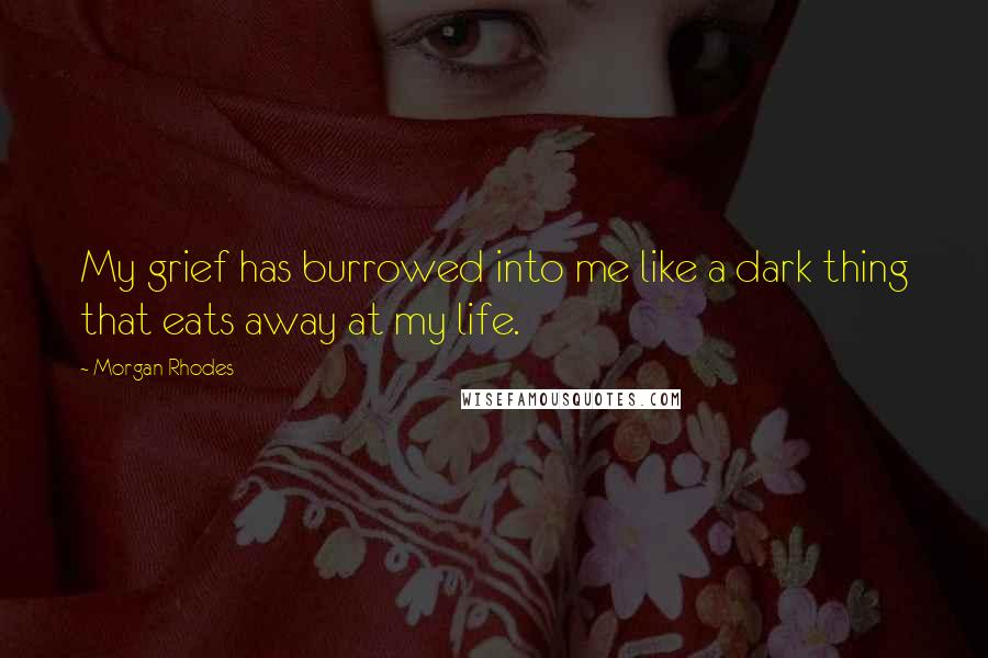 Morgan Rhodes Quotes: My grief has burrowed into me like a dark thing that eats away at my life.