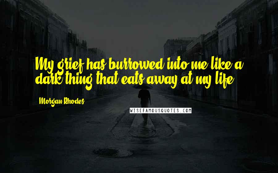 Morgan Rhodes Quotes: My grief has burrowed into me like a dark thing that eats away at my life.