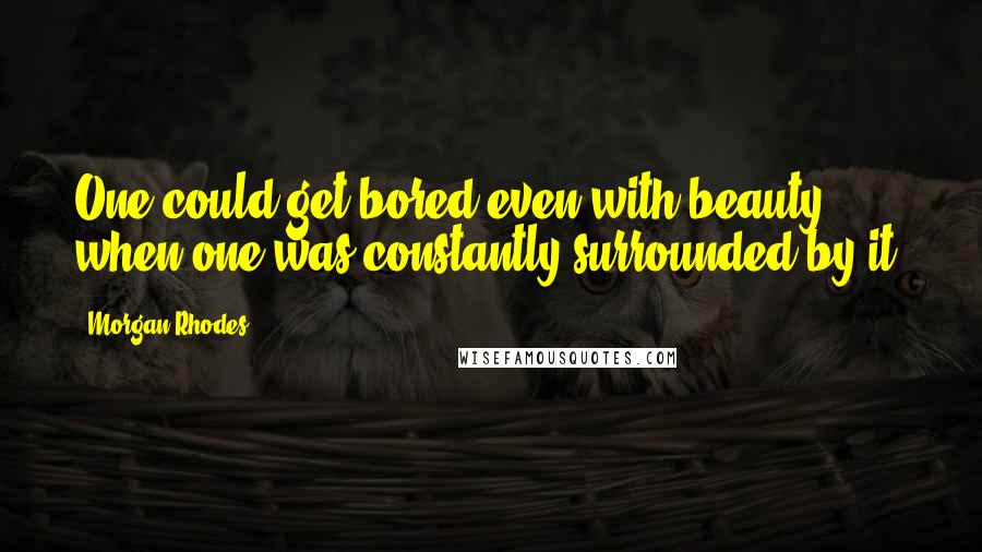 Morgan Rhodes Quotes: One could get bored even with beauty when one was constantly surrounded by it.