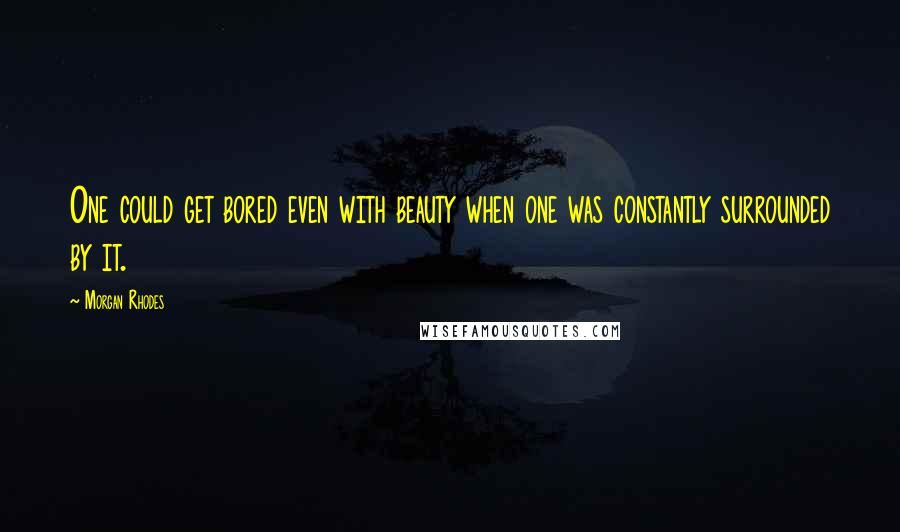 Morgan Rhodes Quotes: One could get bored even with beauty when one was constantly surrounded by it.