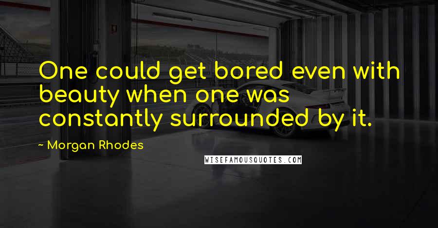 Morgan Rhodes Quotes: One could get bored even with beauty when one was constantly surrounded by it.