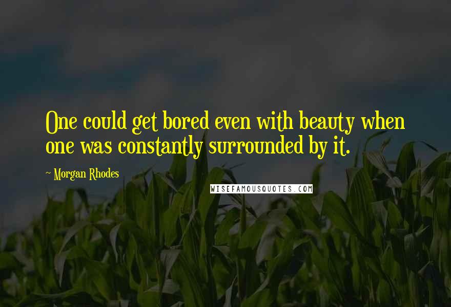 Morgan Rhodes Quotes: One could get bored even with beauty when one was constantly surrounded by it.