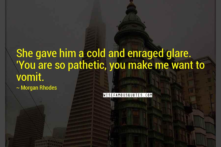 Morgan Rhodes Quotes: She gave him a cold and enraged glare. 'You are so pathetic, you make me want to vomit.