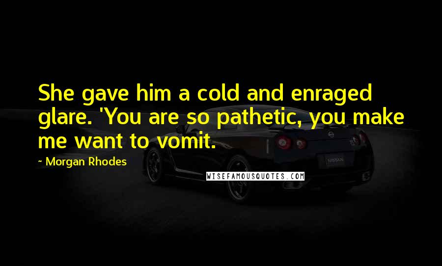 Morgan Rhodes Quotes: She gave him a cold and enraged glare. 'You are so pathetic, you make me want to vomit.