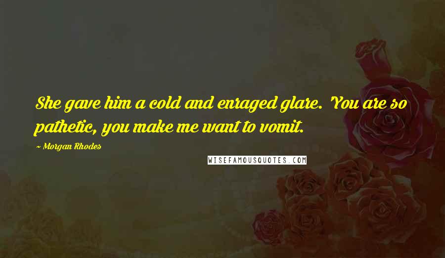 Morgan Rhodes Quotes: She gave him a cold and enraged glare. 'You are so pathetic, you make me want to vomit.