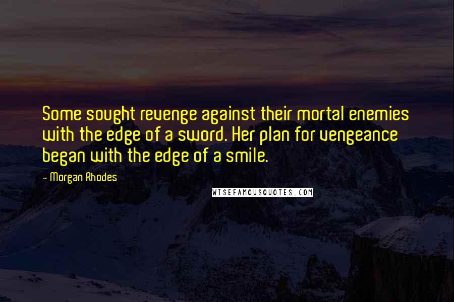 Morgan Rhodes Quotes: Some sought revenge against their mortal enemies with the edge of a sword. Her plan for vengeance began with the edge of a smile.