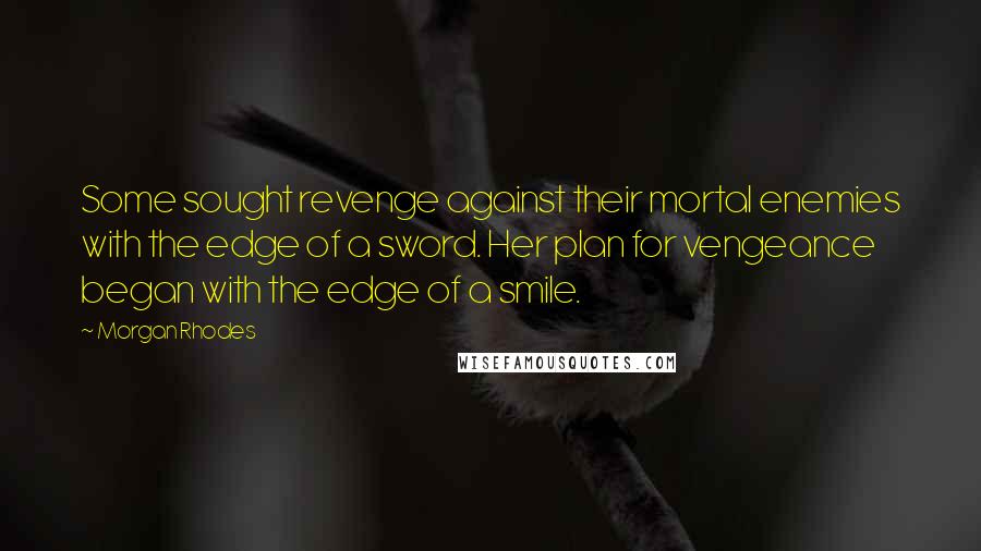 Morgan Rhodes Quotes: Some sought revenge against their mortal enemies with the edge of a sword. Her plan for vengeance began with the edge of a smile.