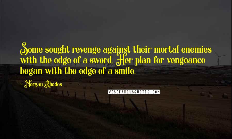 Morgan Rhodes Quotes: Some sought revenge against their mortal enemies with the edge of a sword. Her plan for vengeance began with the edge of a smile.