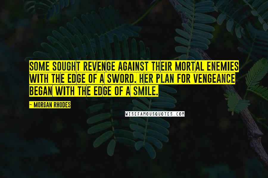 Morgan Rhodes Quotes: Some sought revenge against their mortal enemies with the edge of a sword. Her plan for vengeance began with the edge of a smile.