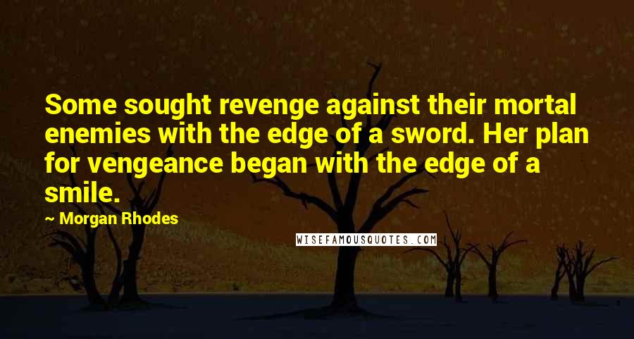 Morgan Rhodes Quotes: Some sought revenge against their mortal enemies with the edge of a sword. Her plan for vengeance began with the edge of a smile.