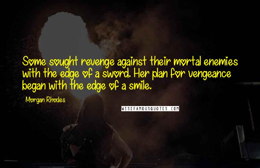 Morgan Rhodes Quotes: Some sought revenge against their mortal enemies with the edge of a sword. Her plan for vengeance began with the edge of a smile.