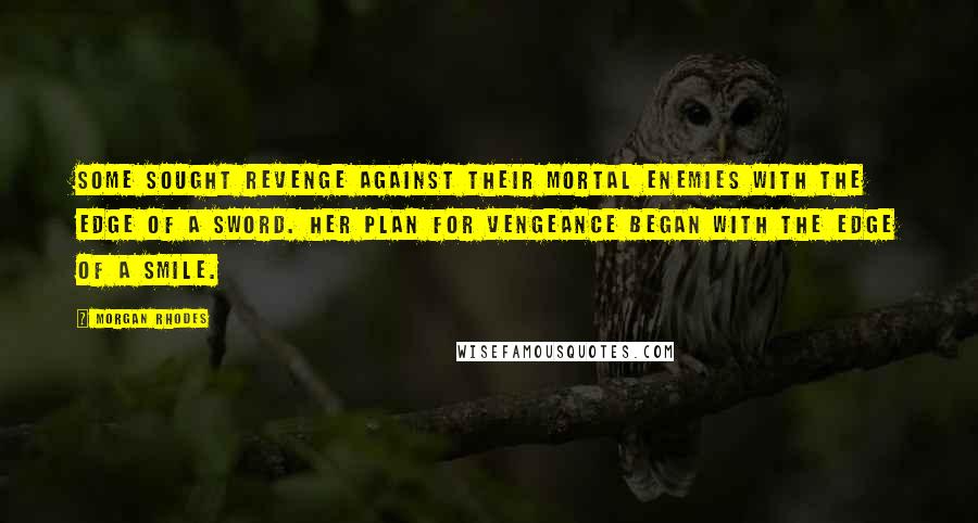 Morgan Rhodes Quotes: Some sought revenge against their mortal enemies with the edge of a sword. Her plan for vengeance began with the edge of a smile.