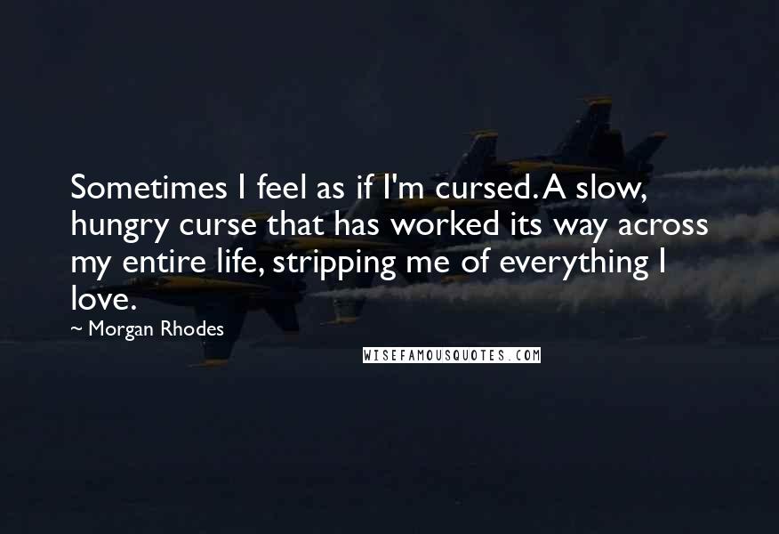 Morgan Rhodes Quotes: Sometimes I feel as if I'm cursed. A slow, hungry curse that has worked its way across my entire life, stripping me of everything I love.