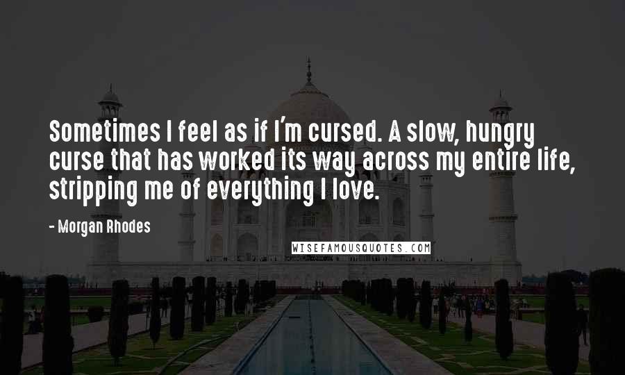 Morgan Rhodes Quotes: Sometimes I feel as if I'm cursed. A slow, hungry curse that has worked its way across my entire life, stripping me of everything I love.