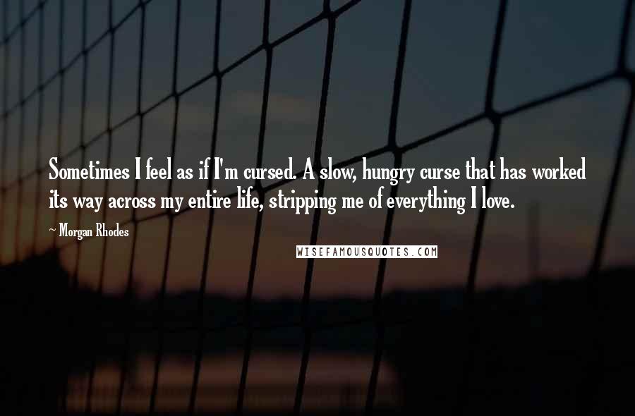 Morgan Rhodes Quotes: Sometimes I feel as if I'm cursed. A slow, hungry curse that has worked its way across my entire life, stripping me of everything I love.