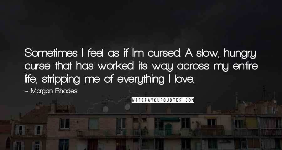 Morgan Rhodes Quotes: Sometimes I feel as if I'm cursed. A slow, hungry curse that has worked its way across my entire life, stripping me of everything I love.