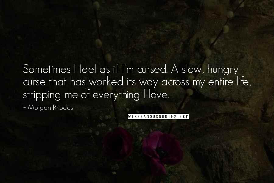 Morgan Rhodes Quotes: Sometimes I feel as if I'm cursed. A slow, hungry curse that has worked its way across my entire life, stripping me of everything I love.