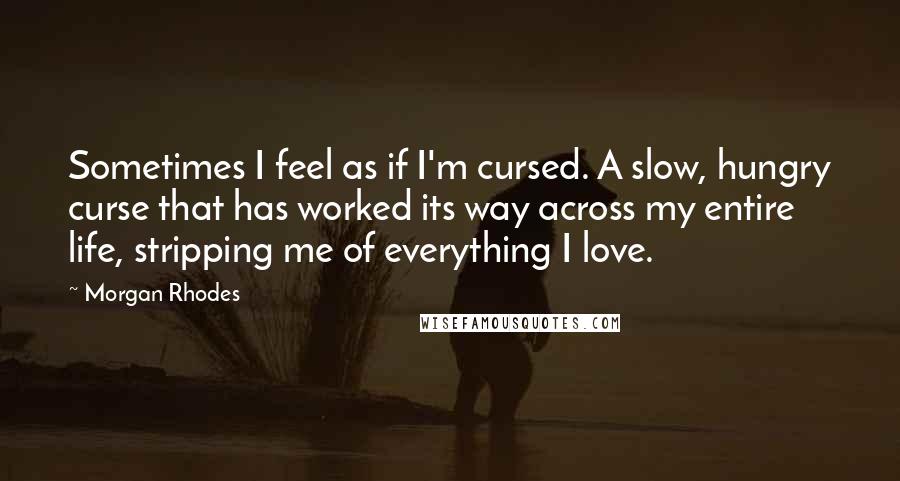 Morgan Rhodes Quotes: Sometimes I feel as if I'm cursed. A slow, hungry curse that has worked its way across my entire life, stripping me of everything I love.