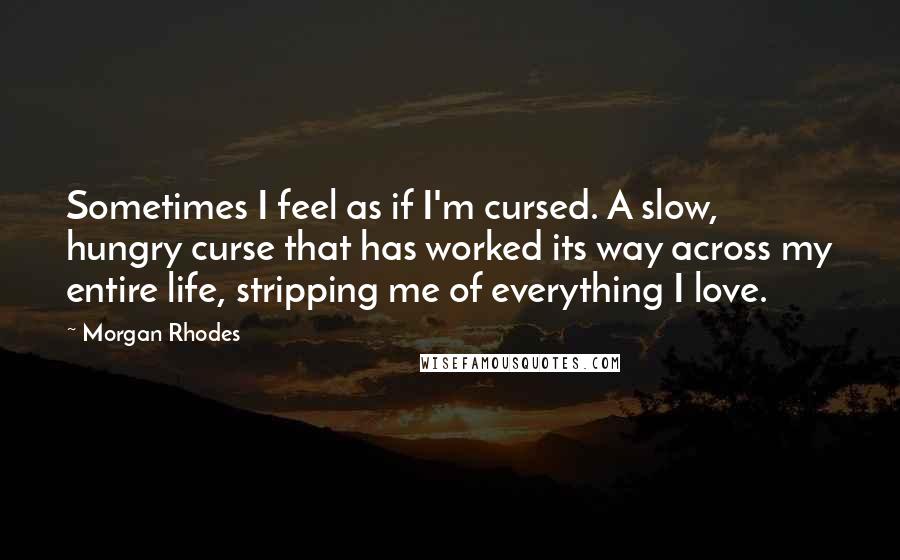 Morgan Rhodes Quotes: Sometimes I feel as if I'm cursed. A slow, hungry curse that has worked its way across my entire life, stripping me of everything I love.