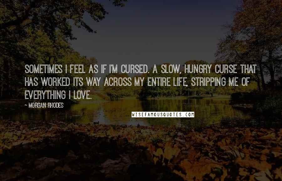 Morgan Rhodes Quotes: Sometimes I feel as if I'm cursed. A slow, hungry curse that has worked its way across my entire life, stripping me of everything I love.