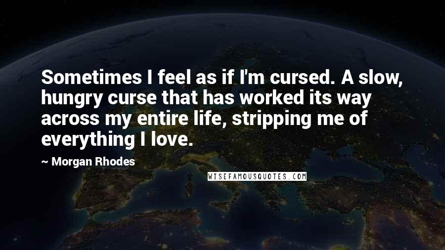 Morgan Rhodes Quotes: Sometimes I feel as if I'm cursed. A slow, hungry curse that has worked its way across my entire life, stripping me of everything I love.