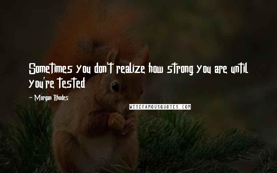 Morgan Rhodes Quotes: Sometimes you don't realize how strong you are until you're tested