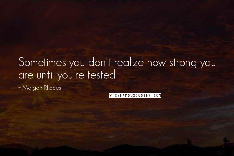 Morgan Rhodes Quotes: Sometimes you don't realize how strong you are until you're tested