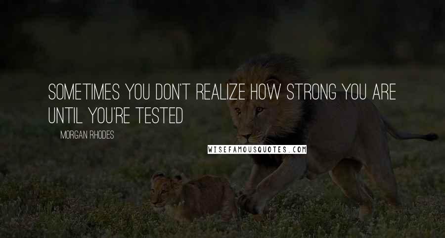 Morgan Rhodes Quotes: Sometimes you don't realize how strong you are until you're tested