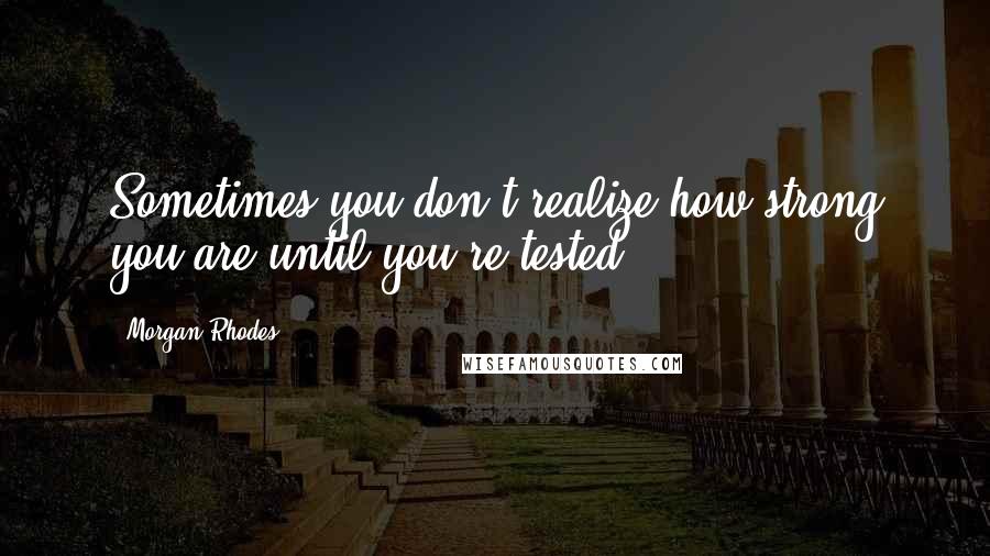 Morgan Rhodes Quotes: Sometimes you don't realize how strong you are until you're tested