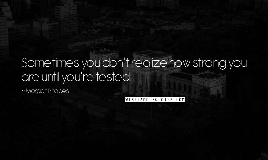 Morgan Rhodes Quotes: Sometimes you don't realize how strong you are until you're tested