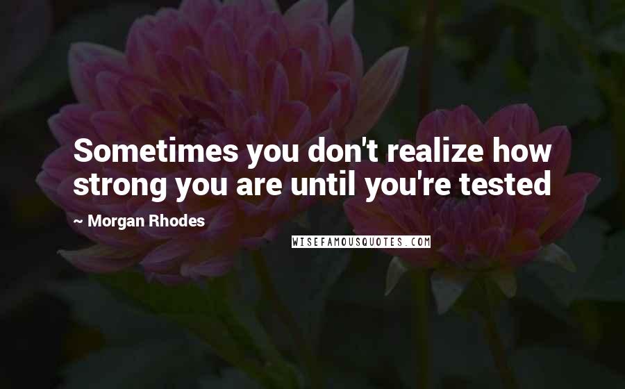 Morgan Rhodes Quotes: Sometimes you don't realize how strong you are until you're tested