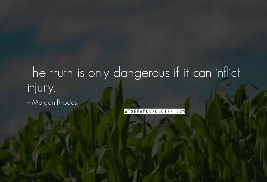 Morgan Rhodes Quotes: The truth is only dangerous if it can inflict injury.