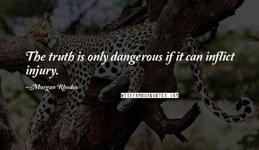 Morgan Rhodes Quotes: The truth is only dangerous if it can inflict injury.