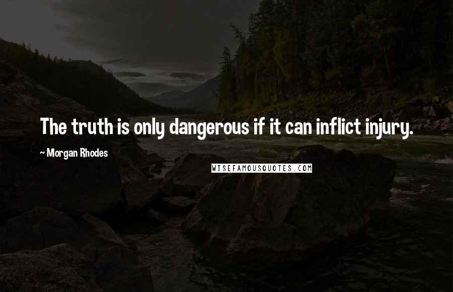 Morgan Rhodes Quotes: The truth is only dangerous if it can inflict injury.