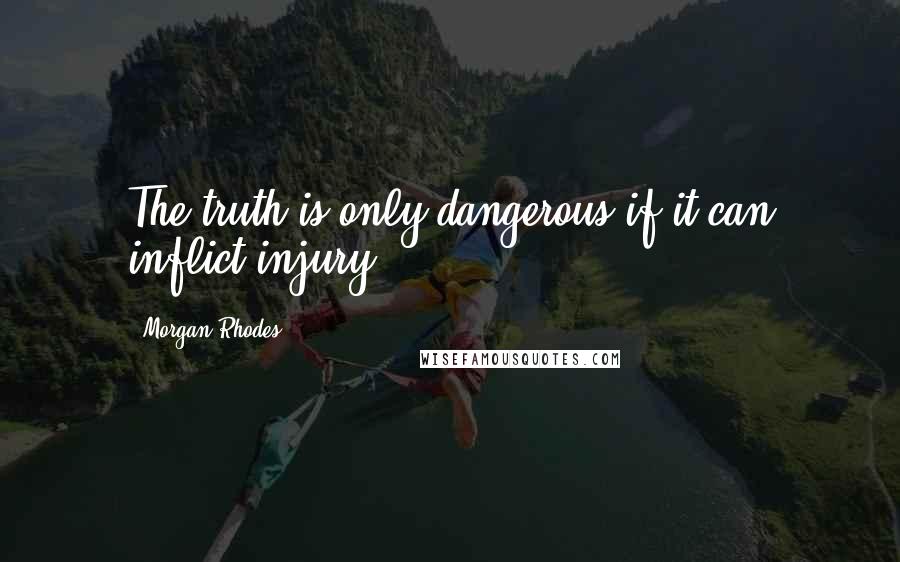 Morgan Rhodes Quotes: The truth is only dangerous if it can inflict injury.