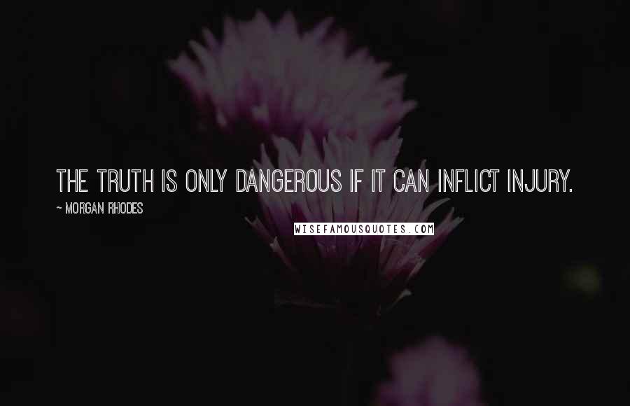 Morgan Rhodes Quotes: The truth is only dangerous if it can inflict injury.