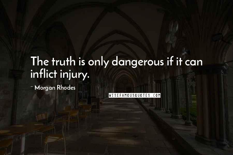 Morgan Rhodes Quotes: The truth is only dangerous if it can inflict injury.