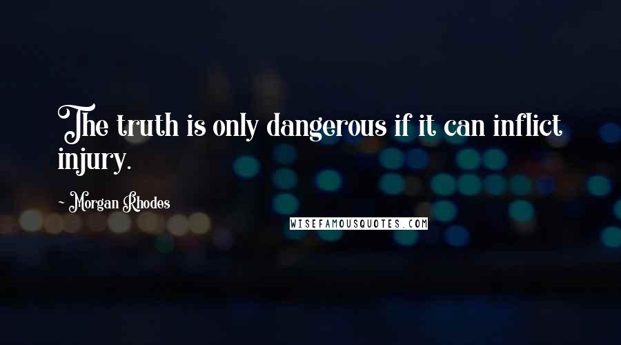 Morgan Rhodes Quotes: The truth is only dangerous if it can inflict injury.