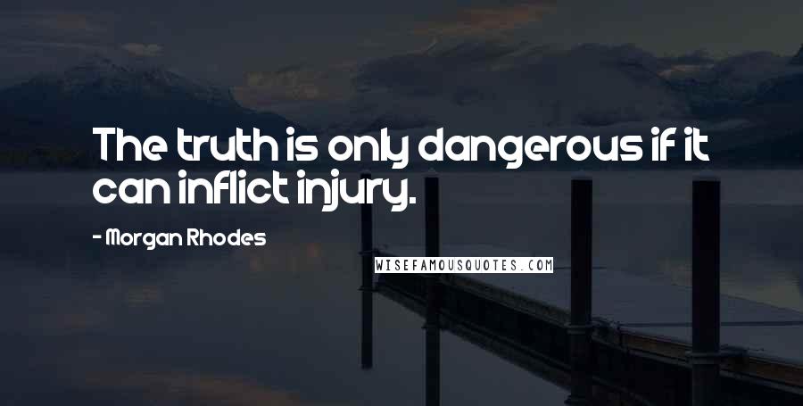 Morgan Rhodes Quotes: The truth is only dangerous if it can inflict injury.