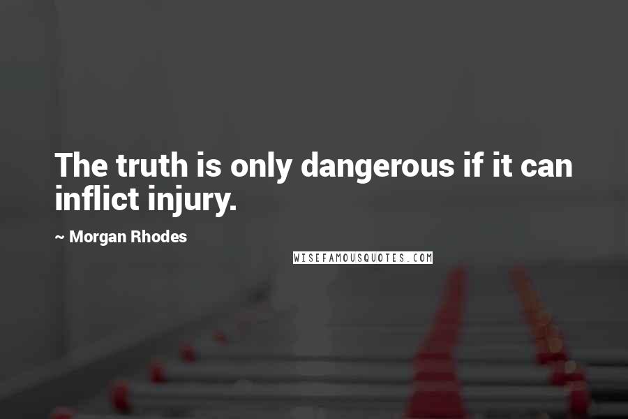 Morgan Rhodes Quotes: The truth is only dangerous if it can inflict injury.