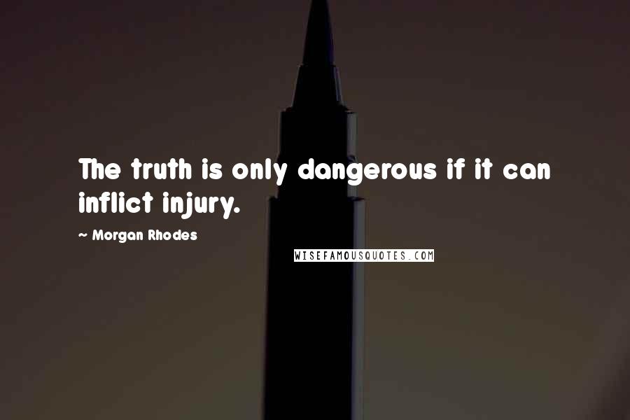 Morgan Rhodes Quotes: The truth is only dangerous if it can inflict injury.