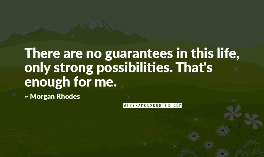 Morgan Rhodes Quotes: There are no guarantees in this life, only strong possibilities. That's enough for me.