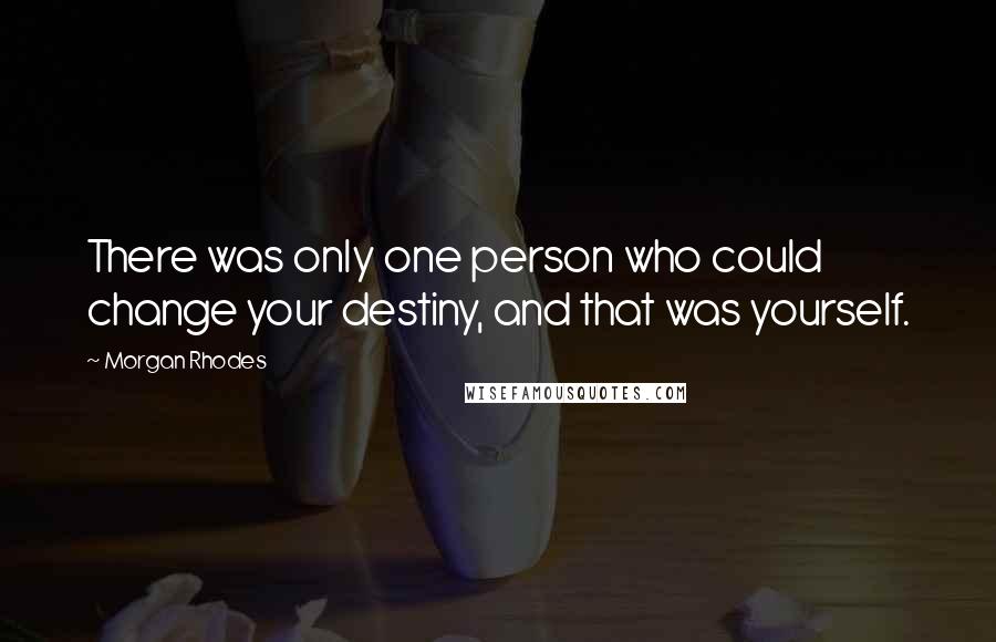 Morgan Rhodes Quotes: There was only one person who could change your destiny, and that was yourself.