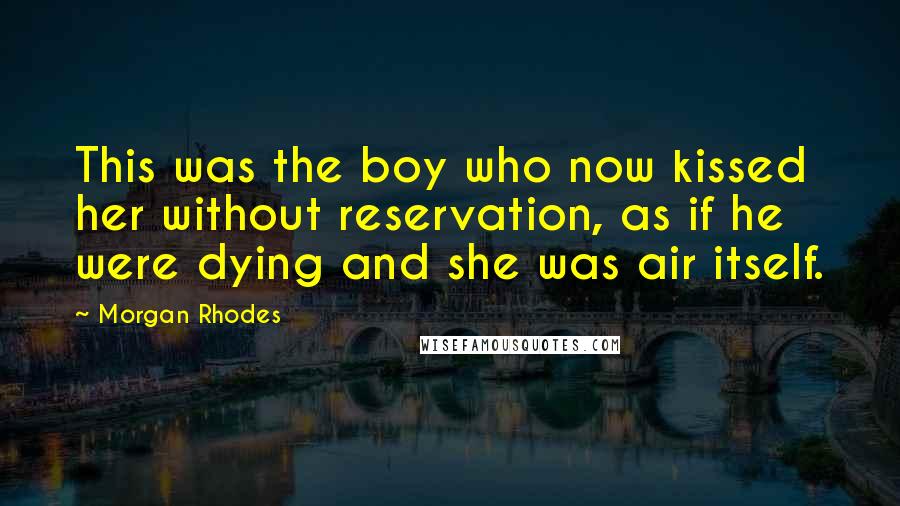 Morgan Rhodes Quotes: This was the boy who now kissed her without reservation, as if he were dying and she was air itself.