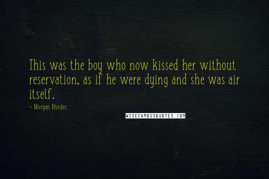 Morgan Rhodes Quotes: This was the boy who now kissed her without reservation, as if he were dying and she was air itself.