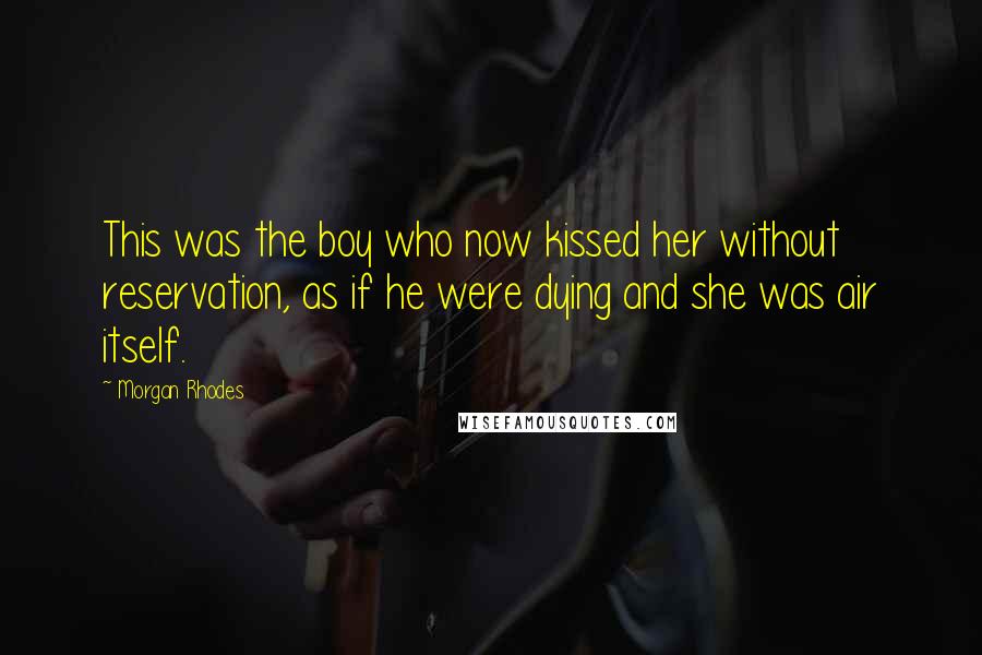 Morgan Rhodes Quotes: This was the boy who now kissed her without reservation, as if he were dying and she was air itself.