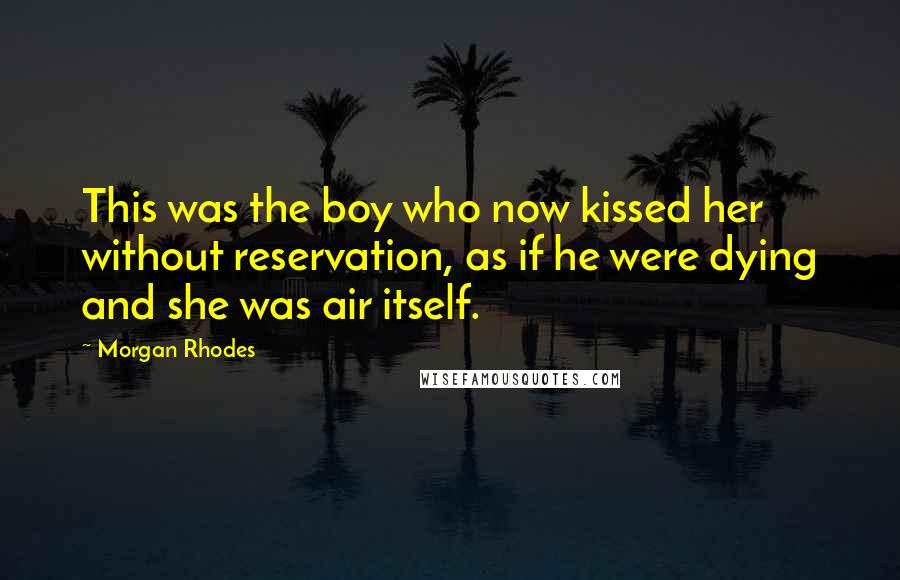 Morgan Rhodes Quotes: This was the boy who now kissed her without reservation, as if he were dying and she was air itself.