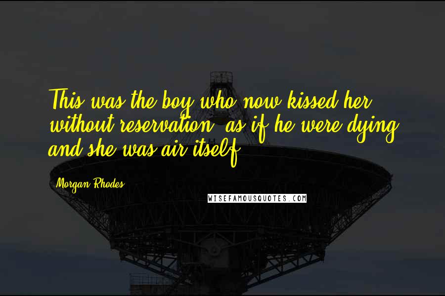 Morgan Rhodes Quotes: This was the boy who now kissed her without reservation, as if he were dying and she was air itself.