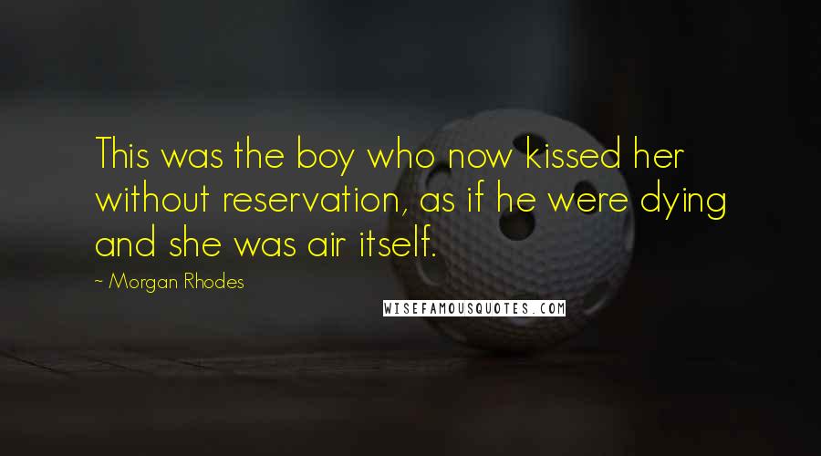 Morgan Rhodes Quotes: This was the boy who now kissed her without reservation, as if he were dying and she was air itself.