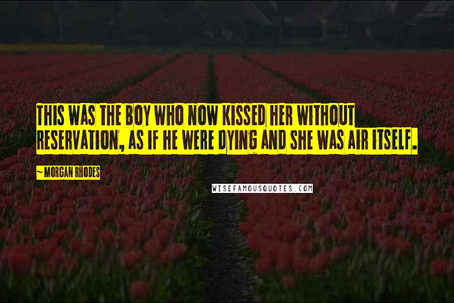 Morgan Rhodes Quotes: This was the boy who now kissed her without reservation, as if he were dying and she was air itself.
